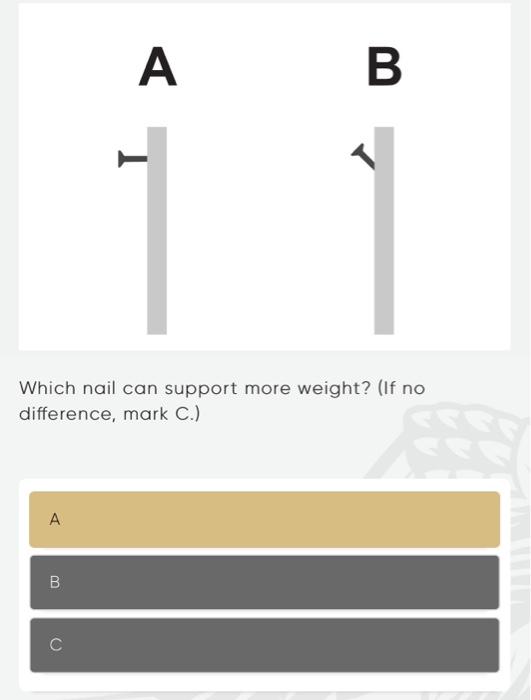 Which nail can support more weight? (If no difference, mark C.)