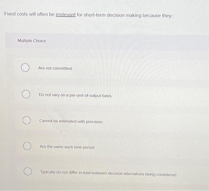 Solved Fixed costs will often be irrelevant for shortterm