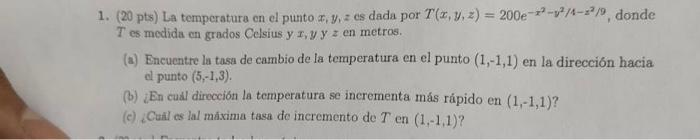 1. \( (20 \mathrm{pts}) \mathrm{La} \) temperatura en el punto \( x, y, z \) cs dada por \( T(x, y, z)=200 e^{-x^{2}-y^{2} /