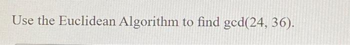 Solved Use the Euclidean Algorithm to find gcd(24,36). | Chegg.com