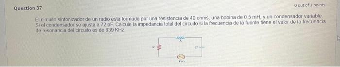 El circuito sintonizador de un radio esta formado por una resistencia de 40 ohms, una bobina de \( 0.5 \mathrm{mH} \), y un c