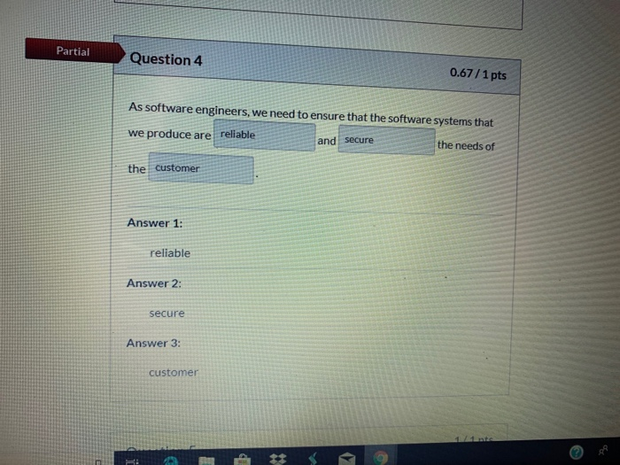 Partial Question 4 0.67/1 pts As software engineers, we need to ensure that the software systems that we produce are reliable