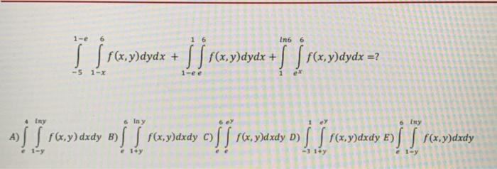 \[ \int_{-5}^{1-e} \int_{1-x}^{6} f(x, y) d y d x+\int_{1-e e}^{1} \int_{1}^{6} f(x, y) d y d x+\int_{1}^{\ln 6} \int_{e^{x}}