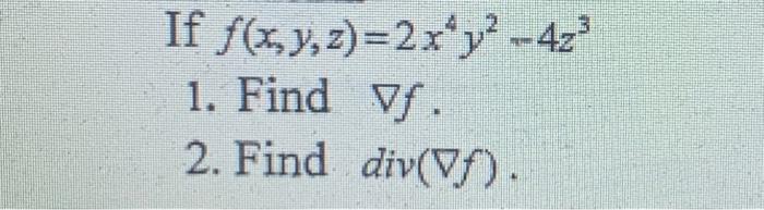 If \( f(x, y, z)=2 x^{4} y^{2}-4 z^{3} \) 1. Find \( \nabla f \). 2. Find \( \operatorname{div}(\nabla f) \).