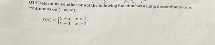 Q14 Determine whether or not the following function has a jump discontinuity or is continuous on \( (-\infty, \infty) \).
\[