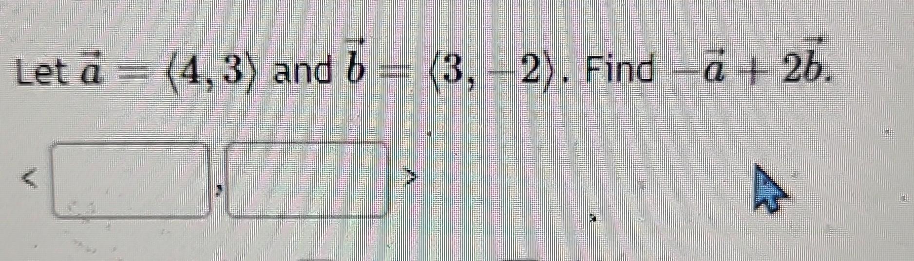 Solved Let A= 4,3 And B= 3,−2 . Find −a+2b. | Chegg.com