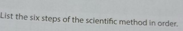 Solved List the six steps of the scientific method in order. | Chegg.com