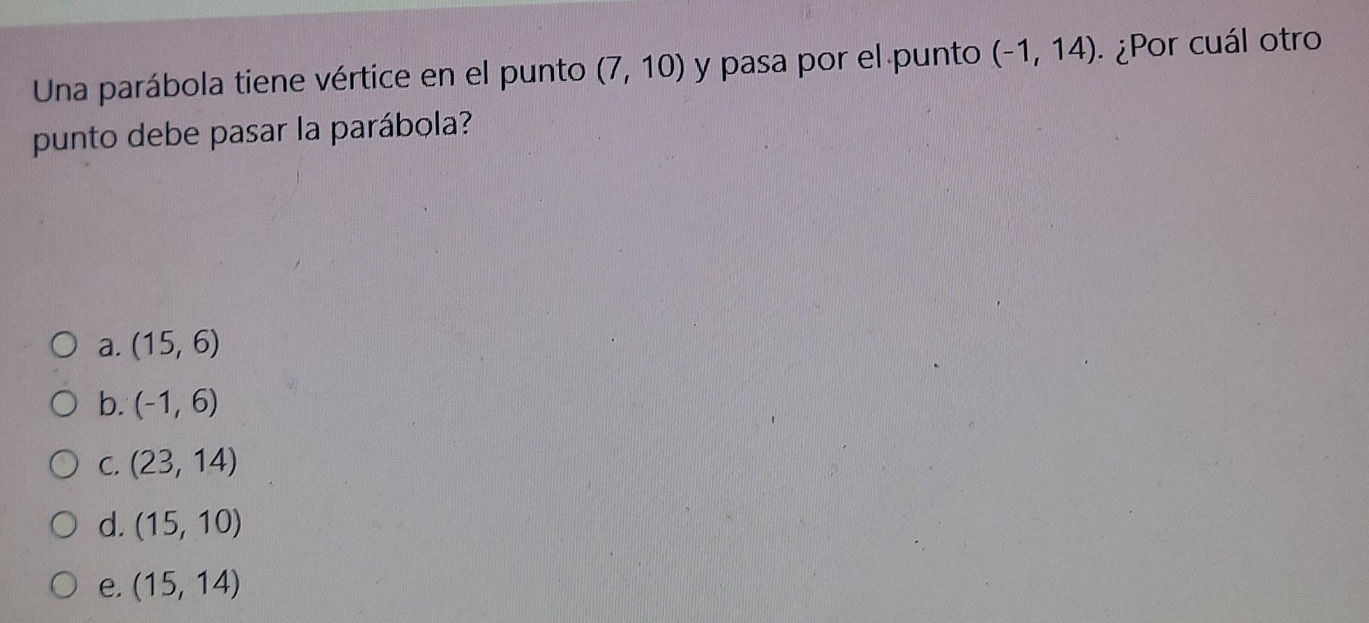 Una parábola tiene vértice en el punto \( (7,10) \) y pasa por el punto \( (-1,14) \). ¿Por cuál otro punto debe pasar la par