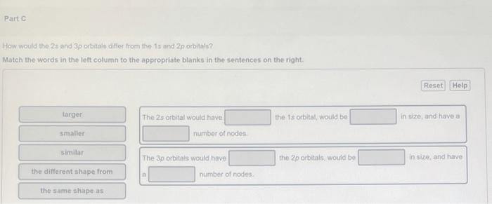 Part C
How would the 2s and 3p orbitals differ from the 1s and 2p orbitals?
Match the words in the left column to the appropr