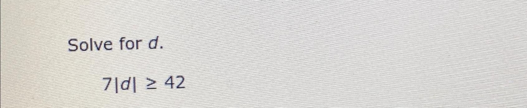 Solved Solve for d.7|d|≥42 | Chegg.com