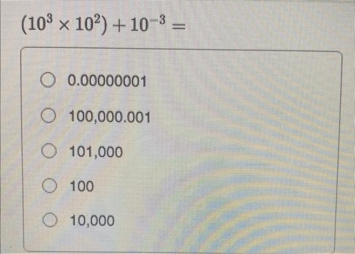 Solved (10³ x 10²) + 10-³ = O 0.00000001 O 100,000.001 O | Chegg.com