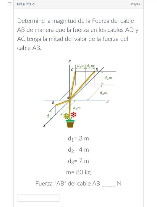 Determine la magnitud de la Fuerza del cable \( A B \) de manera que la fuerza en los cables \( A D \) y \( A C \) tenga la m