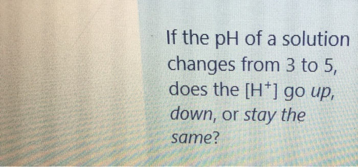 Solved If the pH of a solution changes from 3 to 5, does the | Chegg.com