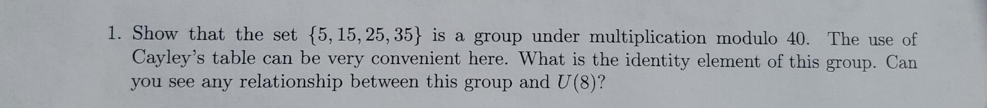 Solved 1. Show that the set {5, 15, 25, 35} is a group under | Chegg.com