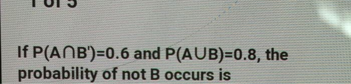 Solved If P(ANB')=0.6 and P(AUB)=0.8, the probability of not | Chegg.com