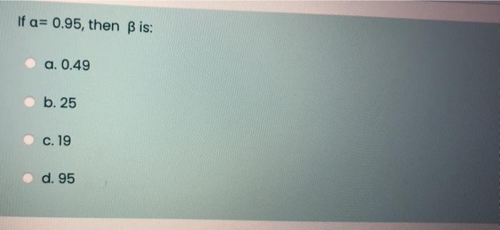Solved If a= 0.95, then B is: a. 0.49 b. 25 c. 19 d. 95 | Chegg.com
