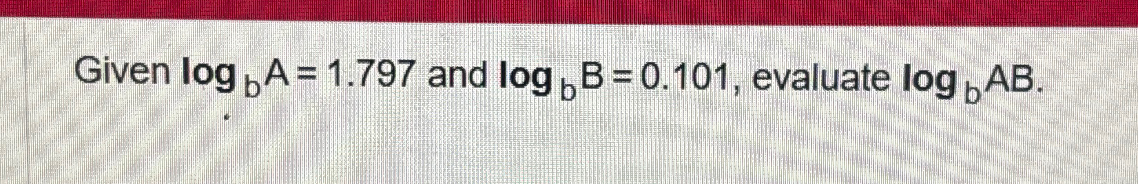 Solved Given logbA=1.797 ﻿and logbB=0.101, ﻿evaluate logbAB. | Chegg.com