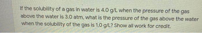 Solved If the solubility of a gas in water is 4.0 g/L when | Chegg.com