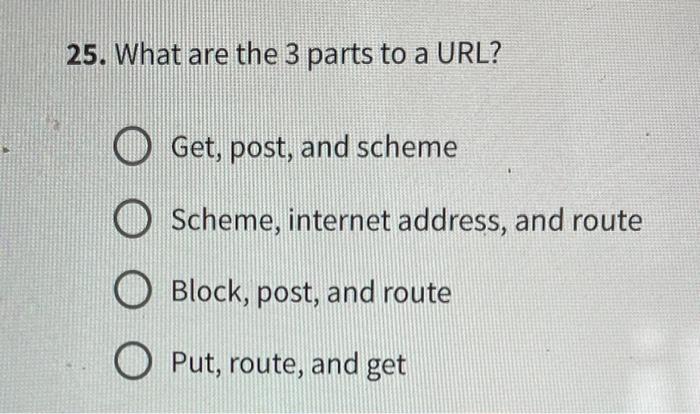 Solved 25. What are the 3 parts to a URL? Get, post, and | Chegg.com