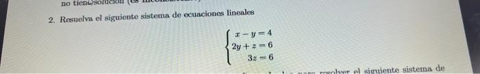 2. Resuelva el siguiente sistema de ecuaciones lineales \[ \left\{\begin{array}{r} x-y=4 \\ 2 y+z=6 \\ 3 z=6 \end{array}\righ