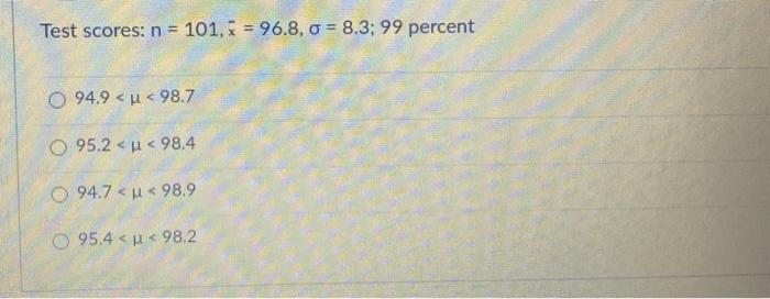 Solved Test scores: n=101,xˉ=96.8,σ=8.3;99 percent | Chegg.com
