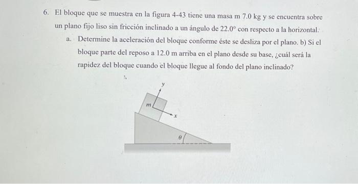 6. El bloque que se muestra en la figura 4-43 tiene una masa \( \mathrm{m} 7.0 \mathrm{~kg} \) y se encuentra sobre un plano