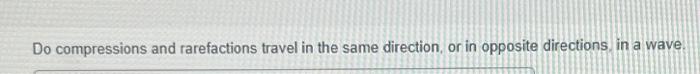 Solved Do compressions and rarefactions travel in the same | Chegg.com