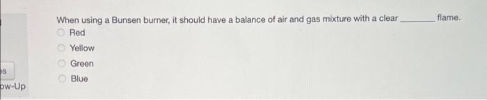 s
ow-Up
When using a Bunsen burner, it should have a balance of air and gas mixture with a clear flame.
Red
Yellow
Green
Blue