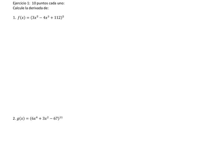 Ejercicio 1: 10 puntos cada uno: Calcule la derivada de: 1. \( f(x)=\left(3 x^{5}-4 x^{3}+112\right)^{5} \) 2. \( g(x)=\left(