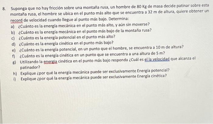 8. Suponga que no hay fricción sobre una montaña rusa, un hombre de \( 80 \mathrm{Kg} \) de masa decide patinar sobre esta mo