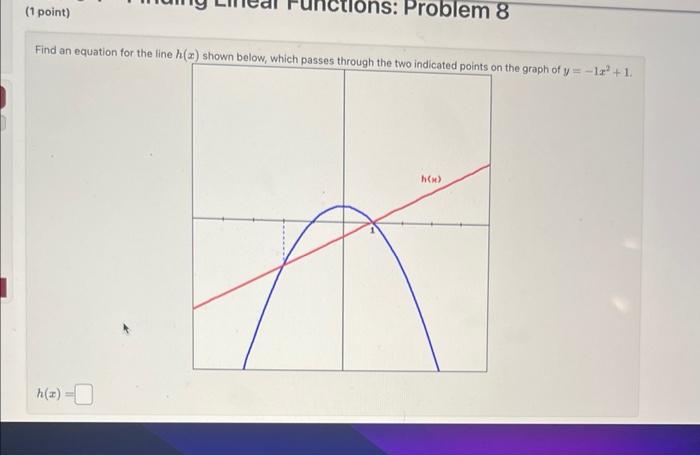 Find an equation for the line \( h(x) \) shown below, which passes throlinh tha thin iadi..... he graph of \( y=-1 x^{2}+1 \)