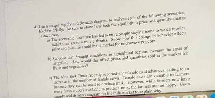 4. Use a simple supply and demand diagram to analyze each of the following scenarios. Explain briefly. Be sure to show how bo