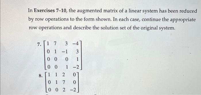In Exercises 7-10, the augmented matrix of a linear system has been reduced by row operations to the form shown. In each case