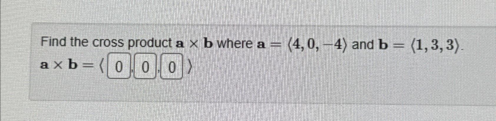 Solved Find The Cross Product A×b ﻿where A=(:4,0,-4:) ﻿and | Chegg.com