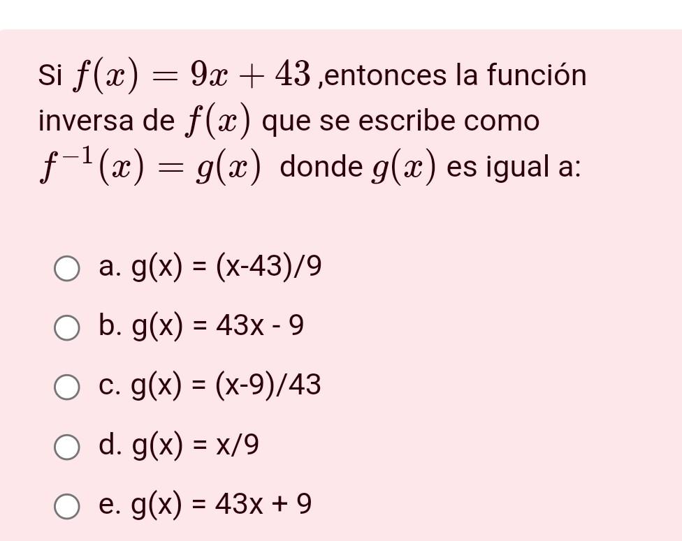 Si \( f(x)=9 x+43 \),entonces la función inversa de \( f(x) \) que se escribe como \( f^{-1}(x)=g(x) \) donde \( g(x) \) es i