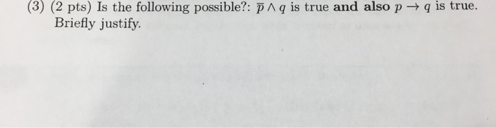 (3) (2 pts) is the following possible?: p^q is true and also p Briefly justify. q is true.