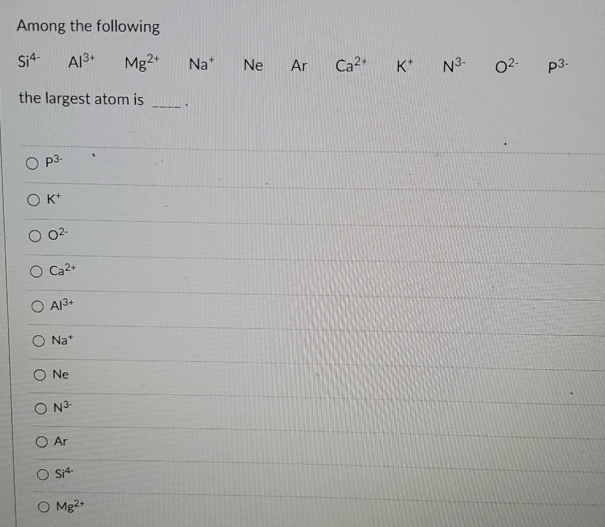 Solved Among the following the largest atom is K+ O− Ca2+ | Chegg.com