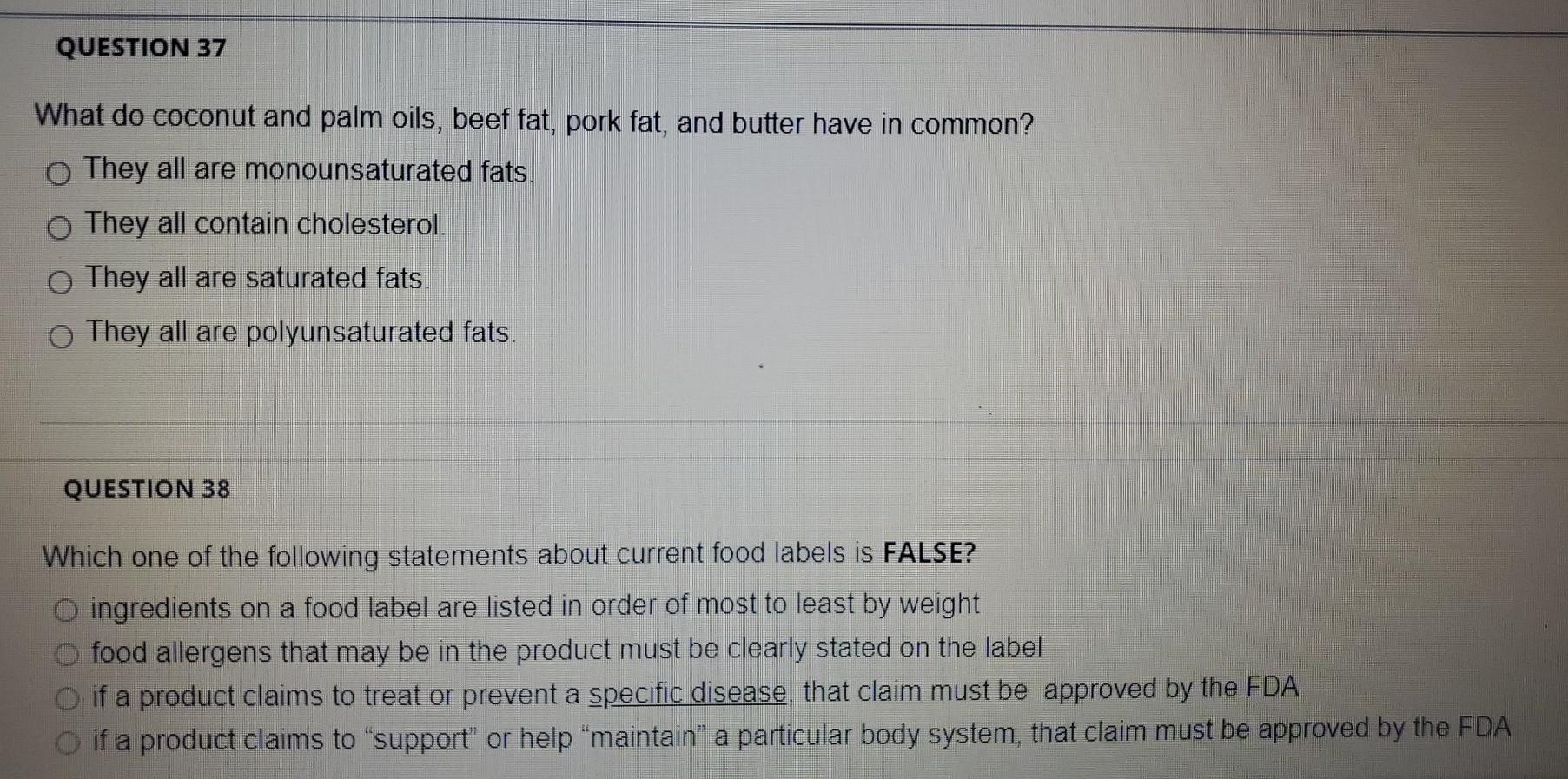 QUESTION 37 What do coconut and palm oils, beef fat, pork fat, and butter have in common? o They all are monounsaturated fats