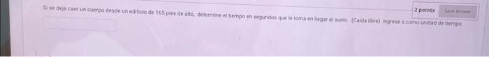 St so deja caes un cuerpo desde un edificio de 165 piet de ahto, delermine el tiempo en segundos que le toms en legar al auel