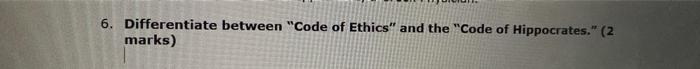 6. Differentiate between Code of Ethics and the Code of Hippocrates. (2 marks)