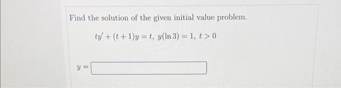 Find the solution of the given initial value problem.
\[
t y^{\prime}+(t+1) y=t, y(\ln 3)=1, t>0
\]