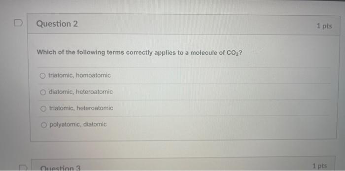 Which of the following terms correctly applies to a molecule of \( \mathrm{CO}_{2} \) ?
triatomic, homoatomic
diatomic, heter