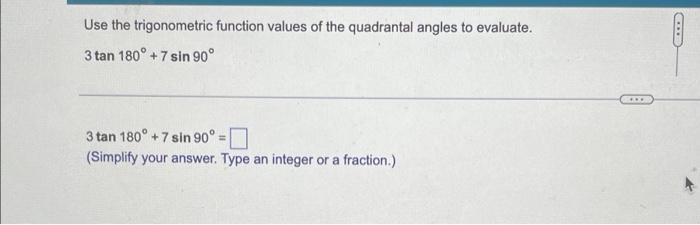 Use the trigonometric function values of the quadrantal angles to evaluate.
3 tan 180° +7 sin 90°
3 tan 180° +7 sin 90° =
(Si