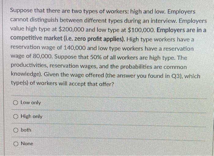 Suppose that there are two types of workers: high and low. Employers cannot distinguish between different types during an int