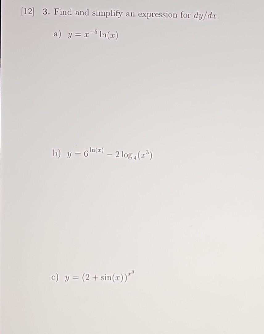 [12] 3. Find and simplify an expression for \( d y / d x \). a) \( y=x^{-5} \ln (x) \) b) \( y=6^{\ln (x)}-2 \log _{4}\left(x