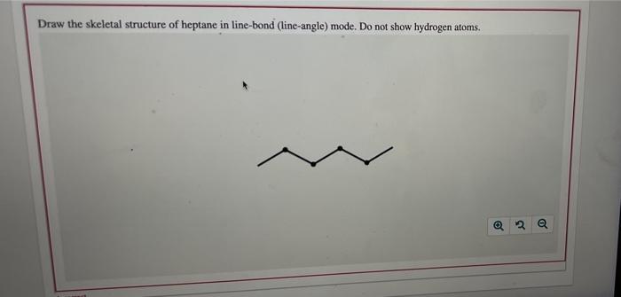 Draw the skeletal structure of heptane in line-bond (line-angle) mode. Do not show hydrogen atoms.
Planes
2 Q