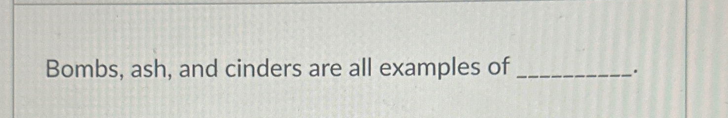Solved Bombs, ash, and cinders are all examples of | Chegg.com