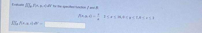 Evaluate \( \iiint_{B} f(x, y, z) d V \) for the specified function \( f \) and \( B \) : \[ f(x, y, z)=\frac{z}{x} \quad 2 \