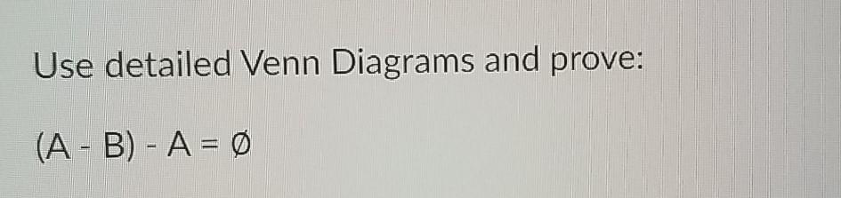 Solved Use Detailed Venn Diagrams And Prove: (A-B) - A = 0 | Chegg.com