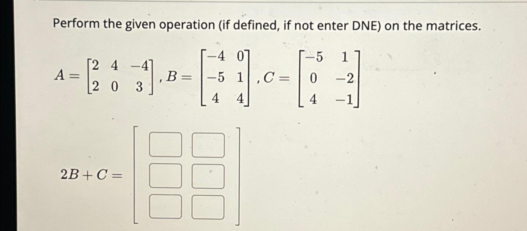 Solved Perform the given operation (if defined, if not enter | Chegg.com